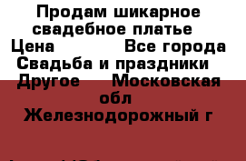 Продам шикарное свадебное платье › Цена ­ 7 000 - Все города Свадьба и праздники » Другое   . Московская обл.,Железнодорожный г.